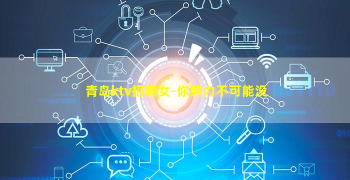青岛ktv招聘女-你努力不可能没